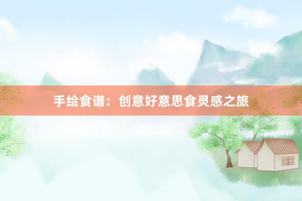 手绘食谱：创意好意思食灵感之旅